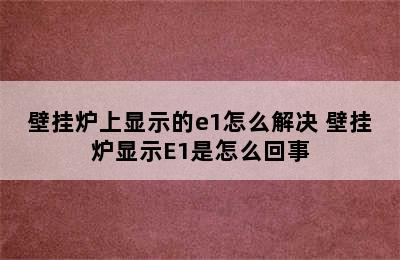 壁挂炉上显示的e1怎么解决 壁挂炉显示E1是怎么回事